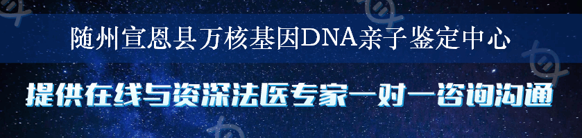 随州宣恩县万核基因DNA亲子鉴定中心